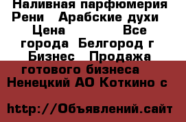 Наливная парфюмерия Рени . Арабские духи › Цена ­ 28 000 - Все города, Белгород г. Бизнес » Продажа готового бизнеса   . Ненецкий АО,Коткино с.